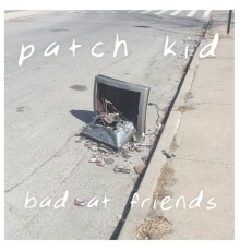Patch Kid - Bad at Friends