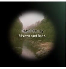 Paul Kelly - Rivers and Rain