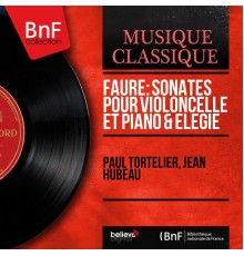 Paul Tortelier, Jean Hubeau - Fauré: Sonates pour violoncelle et piano & Élégie (Mono Version)