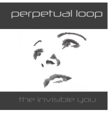 Perpetual Loop - The Invisible You