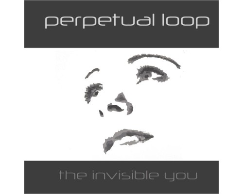 Perpetual Loop - The Invisible You