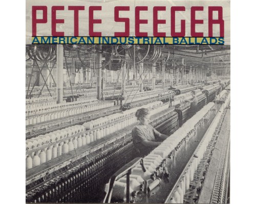 Pete Seeger - American Industrial Ballads