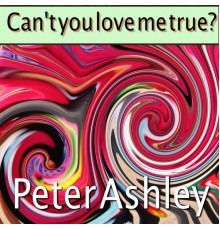 Peter Ashley - Can't you love me true