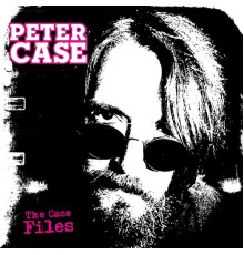 Peter Case - The Case Files