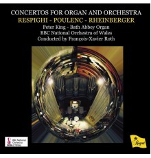 Peter King, The BBC National Orchestra of Wales & François-Xavier Roth - Concertos for Organ and Orchestra