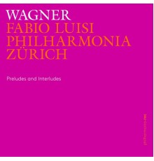 Philharmonia Zürich & Fabio Luisi - Wagner: Preludes and Interludes