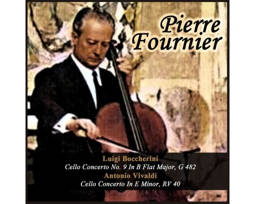 Pierre Fournier - Luigi Boccherini: Cello Concerto No. 9 In B Flat Major, G 482 - Antonio Vivaldi: Cello Concerto In E Minor, RV 40