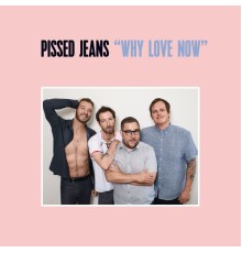 Pissed Jeans - Why Love Now