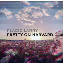 Placid Larry - Pretty on Harvard