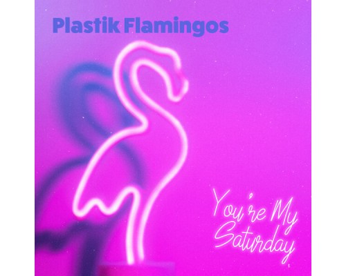 Plastik Flamingos - You're My Saturday