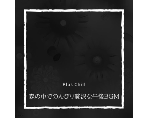 Plus Chill - 森の中でのんびり贅沢な午後BGM