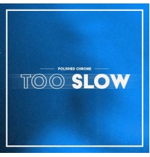 Polished Chrome - Too Slow