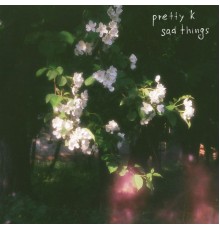 Pretty K - sad things