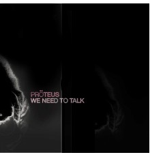 Proteus - We Need To Talk