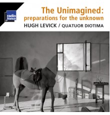 Quatuor Diotima - Hugh Levick : The Unimagined : Preparations for the Unknown