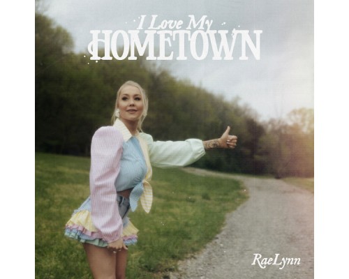 RaeLynn - I Love My Hometown