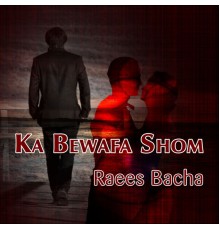 Raees Bacha - Ka Bewafa Shom