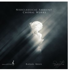 Rafael Krux - Neoclassical Ambient Choral Works