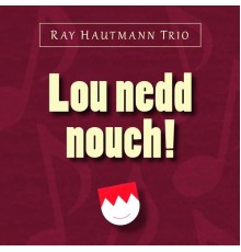 Ray Hautmann Trio - Lou nedd nouch!