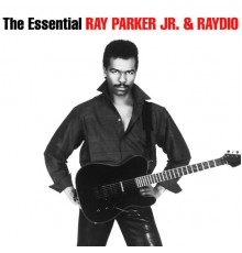 Ray Parker Jr. & Raydio - The Essential Ray Parker Jr & Raydio