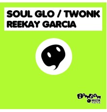 Reekay Garcia - Soul Glo / Twonk