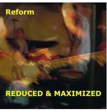 Reform - Reduced & Maximized