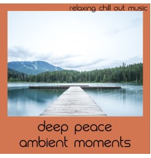 Relaxing Chill Out Music - Deep Peace Ambient Moments