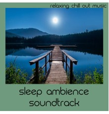 Relaxing Chill Out Music - Sleep Ambience Soundtrack