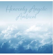 Relaxing Music, Soothing Music Specialists - Heavenly Angelic Ambient (Music for Healing)