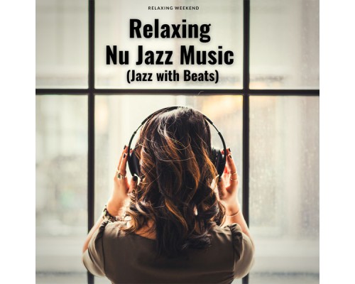 Relaxing Weekend - Relaxing Nu Jazz Music (Jazz with Beats) Relaxing Weekend - Relaxing Nu Jazz Music (Jazz with Beats)