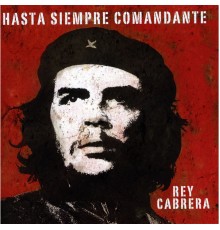 Rey Cabrera - Hasta Siempre Comandante