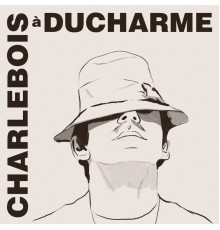 Robert Charlebois - Charlebois à Ducharme