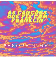 Roberto Homem - As Canções Que Fiz Com Franklin