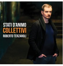 Roberto Terzaroli - Stati d'animo collettivi