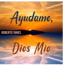 Roberto Yanés - Ayudame, Dios Mio