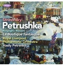 Royal Liverpool Philharmonic Orchestra & Vasily Petrenko - Stravinsky: Petrushka, Rossini/Respighi: La Boutique Fantasque