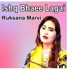 Ruksana Marvi - Ishq Bhaee Lagai