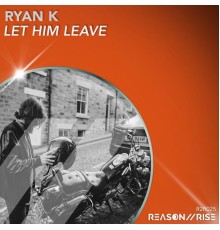 Ryan K - Let Him Leave