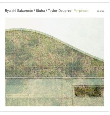 Ryuichi Sakamoto | Illuha | Taylor Deupree - Perpetual