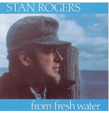 STAN ROGERS - From Fresh Water