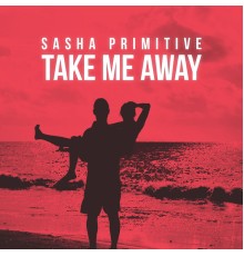 Sasha Primitive - Take Me Away