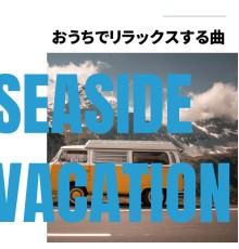 Seaside Vacation - おうちでリラックスする曲