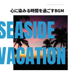 Seaside Vacation, Atsushi Miyamoto - 心に染みる時間を過ごすbgm