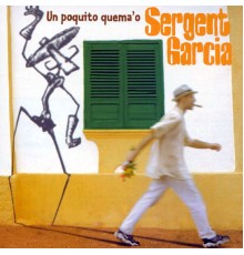 Sergent Garcia - Un Poquito Quema'o