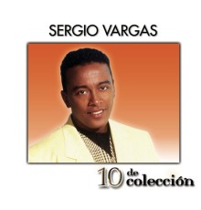 Sergio Vargas - 10 De Colección