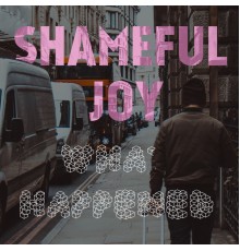 Shameful Joy - What Happened