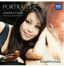 Sharon Park - Portraits - Eugène Ysaÿe: 6 Sonatas for Solo Violin, Op. 27