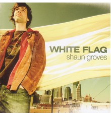 Shaun Groves - White Flag