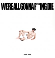 Sick Joy - WE'RE ALL GONNA F***ING DIE.