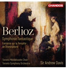 Sir Andrew Davis, Toronto Symphony Orchestra, Toronto Mendelssohn Choir - Berlioz: Symphonie Fantastique & Fantaisie sur la Tempête de Shakespeare